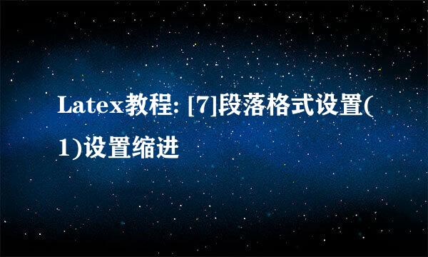 Latex教程: [7]段落格式设置(1)设置缩进