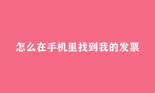 怎么在手机里找到我的发票