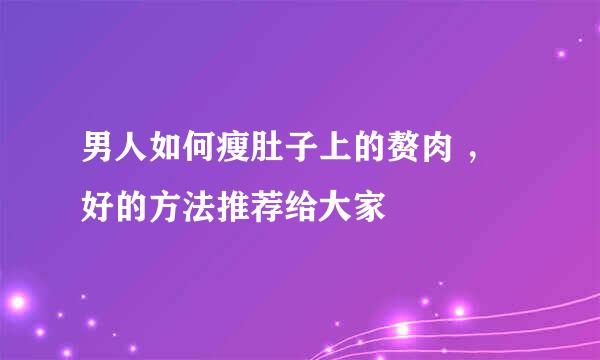 男人如何瘦肚子上的赘肉 ，好的方法推荐给大家