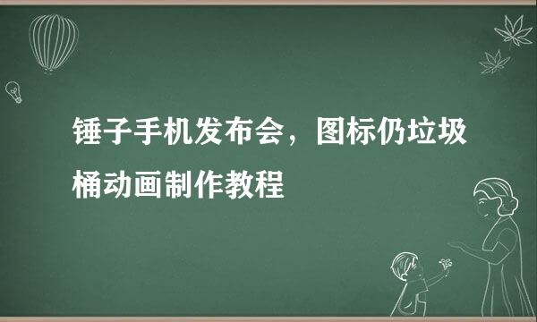 锤子手机发布会，图标仍垃圾桶动画制作教程