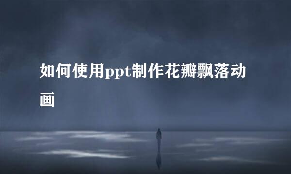 如何使用ppt制作花瓣飘落动画