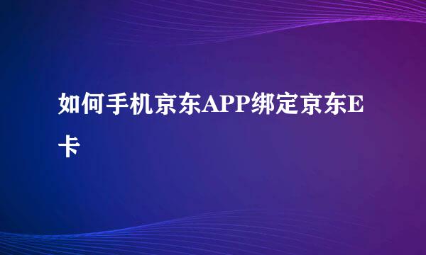 如何手机京东APP绑定京东E卡