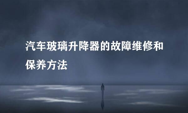 汽车玻璃升降器的故障维修和保养方法