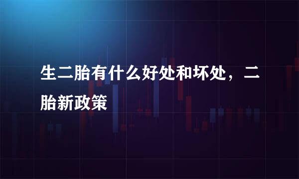 生二胎有什么好处和坏处，二胎新政策