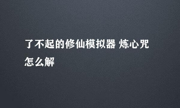 了不起的修仙模拟器 炼心咒怎么解