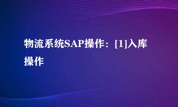 物流系统SAP操作：[1]入库操作