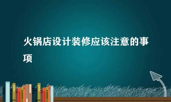 火锅店设计装修应该注意的事项
