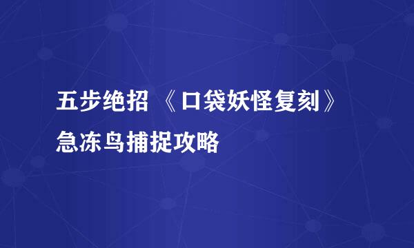 五步绝招 《口袋妖怪复刻》急冻鸟捕捉攻略