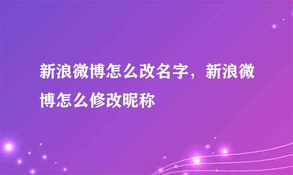 新浪微博怎么改名字，新浪微博怎么修改昵称