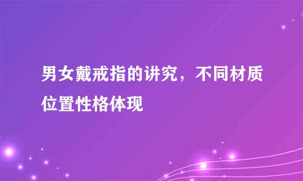 男女戴戒指的讲究，不同材质位置性格体现
