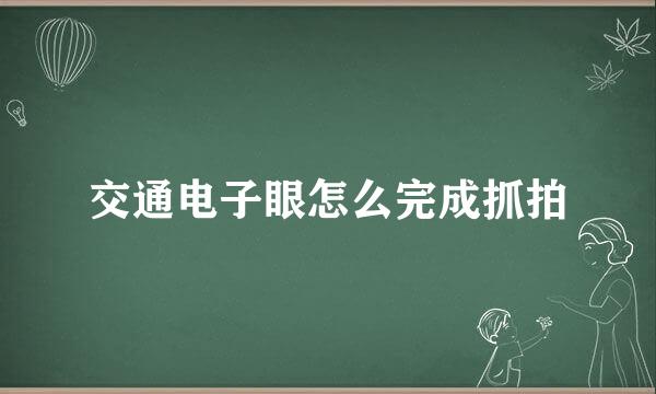 交通电子眼怎么完成抓拍