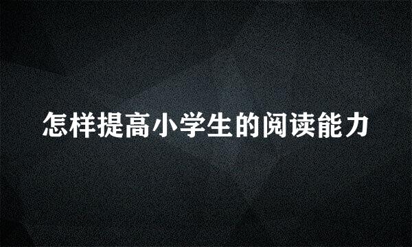 怎样提高小学生的阅读能力