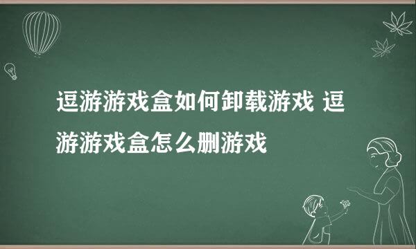 逗游游戏盒如何卸载游戏 逗游游戏盒怎么删游戏