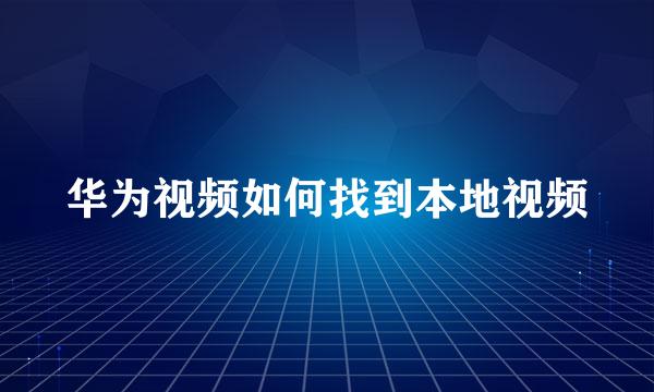 华为视频如何找到本地视频