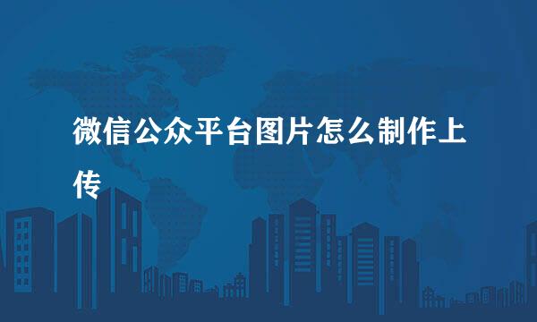 微信公众平台图片怎么制作上传