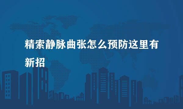 精索静脉曲张怎么预防这里有新招
