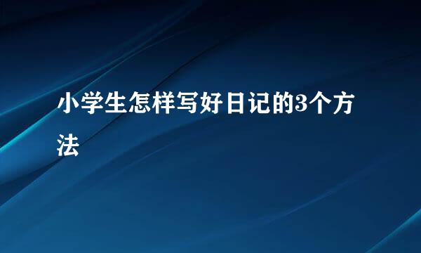 小学生怎样写好日记的3个方法