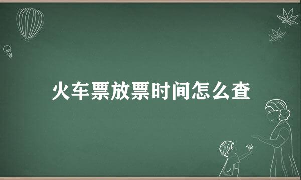 火车票放票时间怎么查