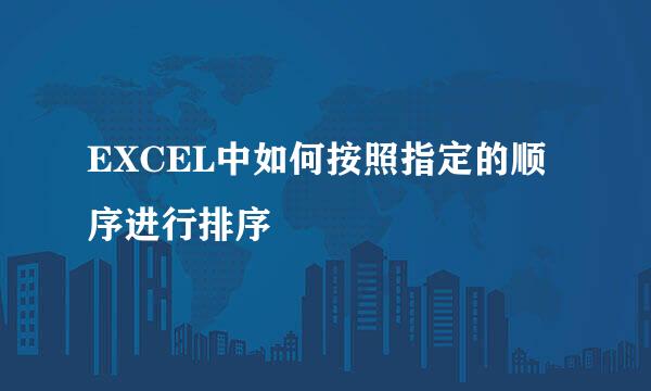 EXCEL中如何按照指定的顺序进行排序