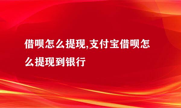 借呗怎么提现,支付宝借呗怎么提现到银行