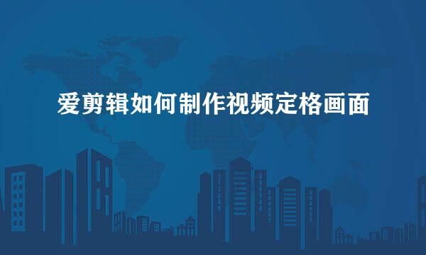 爱剪辑如何制作视频定格画面
