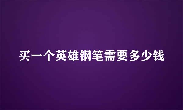 买一个英雄钢笔需要多少钱