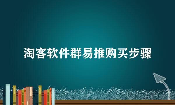 淘客软件群易推购买步骤