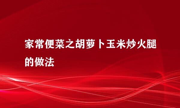家常便菜之胡萝卜玉米炒火腿的做法