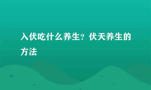 入伏吃什么养生？伏天养生的方法