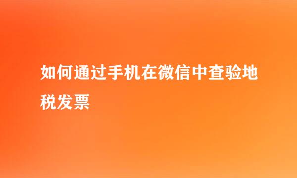 如何通过手机在微信中查验地税发票