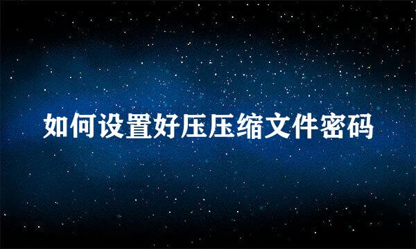 如何设置好压压缩文件密码