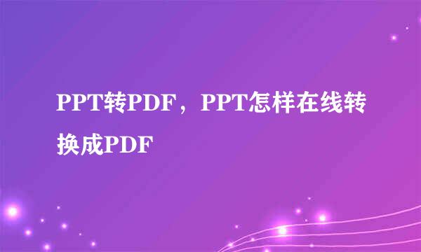 PPT转PDF，PPT怎样在线转换成PDF