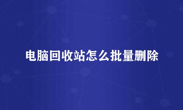 电脑回收站怎么批量删除