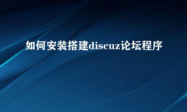 如何安装搭建discuz论坛程序