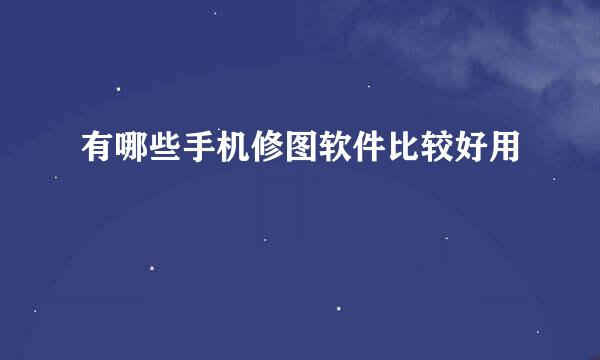 有哪些手机修图软件比较好用