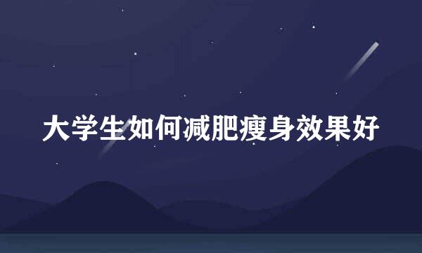 大学生如何减肥瘦身效果好