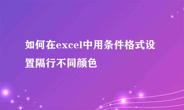如何在excel中用条件格式设置隔行不同颜色
