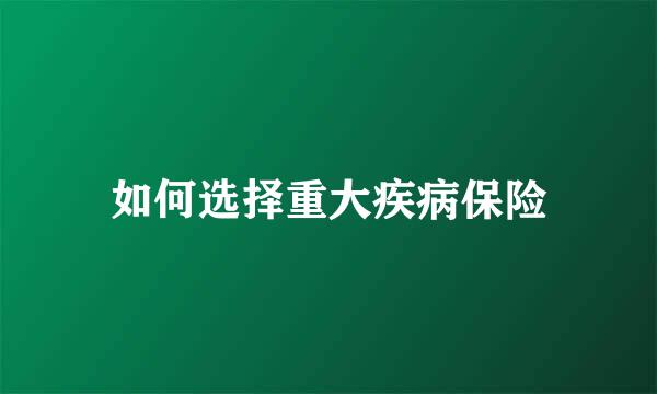 如何选择重大疾病保险