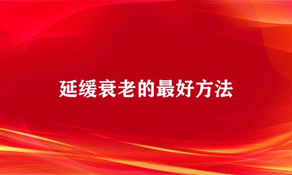 延缓衰老的最好方法