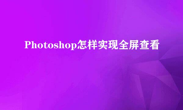 Photoshop怎样实现全屏查看