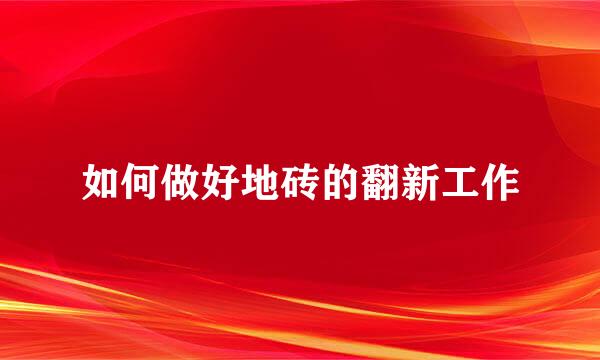 如何做好地砖的翻新工作