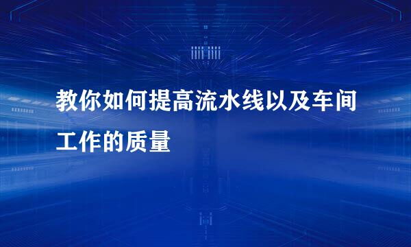 教你如何提高流水线以及车间工作的质量
