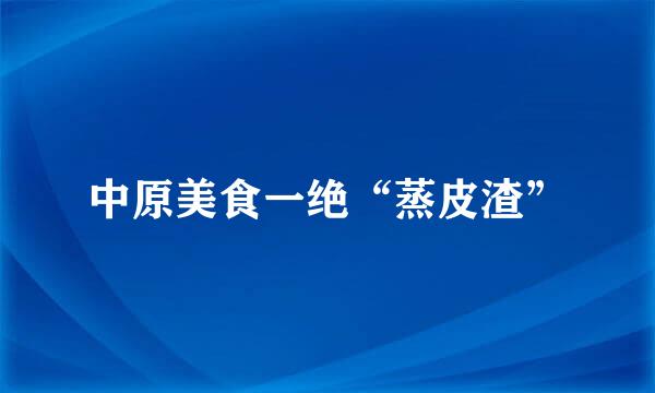 中原美食一绝“蒸皮渣”