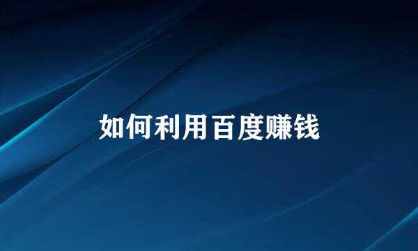 如何利用百度赚钱