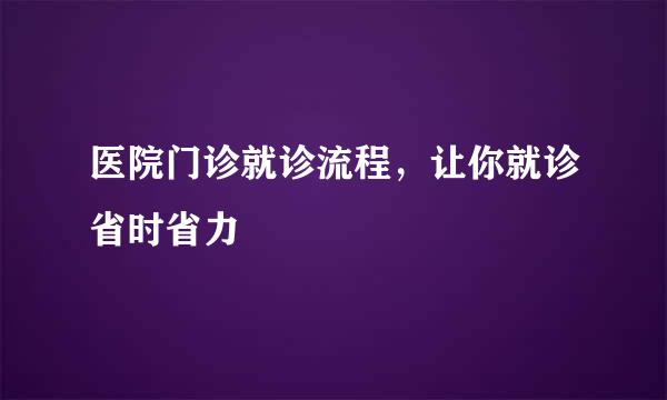 医院门诊就诊流程，让你就诊省时省力