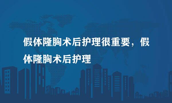 假体隆胸术后护理很重要，假体隆胸术后护理