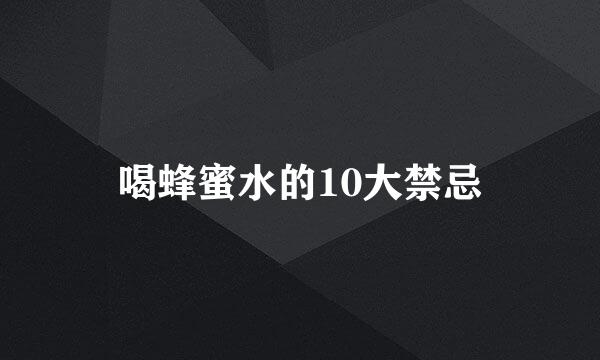 喝蜂蜜水的10大禁忌