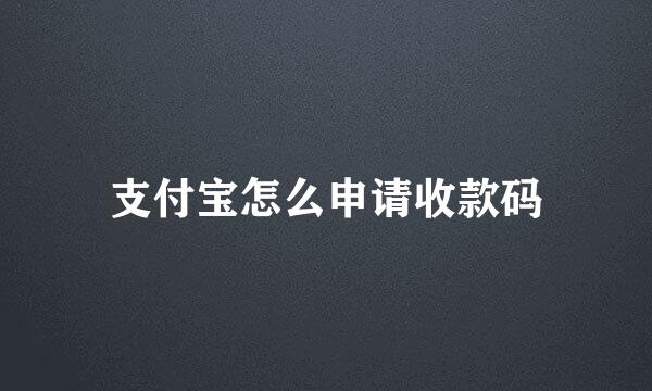 支付宝怎么申请收款码