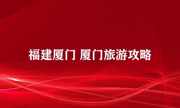 福建厦门 厦门旅游攻略
