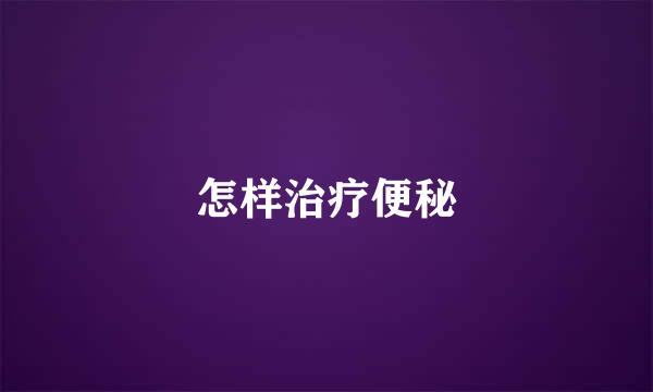怎样治疗便秘
